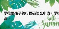 學校要孩子的行程碼怎么申請(學校要孩子的行程碼怎么申請)