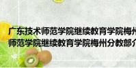 廣東技術師范學院繼續教育學院梅州分教部(關于廣東技術師范學院繼續教育學院梅州分教部介紹)