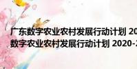 廣東數字農業農村發展行動計劃 2020-2025年(關于廣東數字農業農村發展行動計劃 2020-2025年介紹)