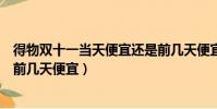 得物雙十一當天便宜還是前幾天便宜(雙十一當天便宜還是前幾天便宜)