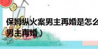 保姆縱火案男主再婚是怎么回事(保姆縱火案男主再婚)
