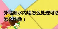 外墻漏水內墻怎么處理可防水(外墻漏水內墻怎么補救)