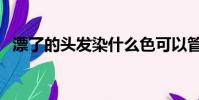 漂了的頭發染什么色可以管很久(色很久)
