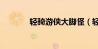輕騎游俠大腳怪(輕騎游俠)