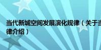 當代新城空間發展演化規律(關于當代新城空間發展演化規律介紹)