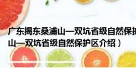 廣東揭東桑浦山—雙坑省級自然保護區(關于廣東揭東桑浦山—雙坑省級自然保護區介紹)