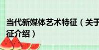 當代新媒體藝術特征(關于當代新媒體藝術特征介紹)