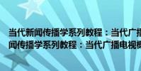 當代新聞傳播學系列教程:當代廣播電視概論(關于當代新聞傳播學系列教程:當代廣播電視概論介紹)