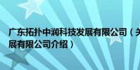 廣東拓撲中潤科技發展有限公司(關于廣東拓撲中潤科技發展有限公司介紹)