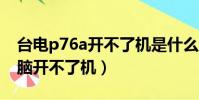 臺電p76a開不了機是什么原因(臺電平板電腦開不了機)