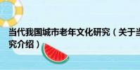當代我國城市老年文化研究(關于當代我國城市老年文化研究介紹)
