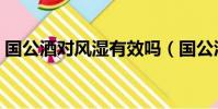 國公酒對風濕有效嗎(國公酒對風濕有效嗎)