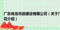 廣東悅龍市政建設有限公司(關于廣東悅龍市政建設有限公司介紹)