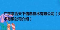廣東掌合天下信息技術有限公司(關于廣東掌合天下信息技術有限公司介紹)