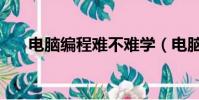 電腦編程難不難學(電腦編程難學嗎)