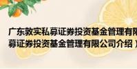 廣東敦實私募證券投資基金管理有限公司(關于廣東敦實私募證券投資基金管理有限公司介紹)