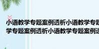小語教學專題案例透析小語教學專題案例透析(關于小語教學專題案例透析小語教學專題案例透析簡介)