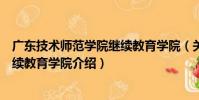廣東技術師范學院繼續教育學院(關于廣東技術師范學院繼續教育學院介紹)