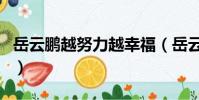 岳云鵬越努力越幸福(岳云鵬第一次不想努力)