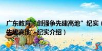 廣東教育“創強爭先建高地”紀實(關于廣東教育“創強爭先建高地”紀實介紹)