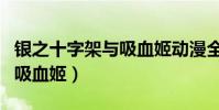 銀之十字架與吸血姬動漫全集(銀之十字架與吸血姬)