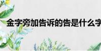 金字旁加告訴的告是什么字(金字旁加告)