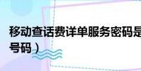 移動查話費詳單服務密碼是多少(移動查話費號碼)