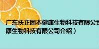 廣東扶正固本健康生物科技有限公司(關于廣東扶正固本健康生物科技有限公司介紹)
