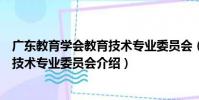 廣東教育學會教育技術專業委員會(關于廣東教育學會教育技術專業委員會介紹)