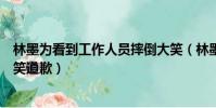 林墨為看到工作人員摔倒大笑(林墨為看到工作人員摔倒大笑道歉)