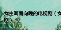 女主叫南向晚的電視劇(女主叫南向晚的電視劇)