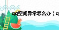 qq空間異常怎么辦(qq空間異常)