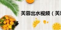 芙蓉出水視頻(芙蓉出水)