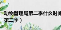 動物管理局第二季什么時間上映(動物管理局第二季)