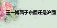 王一博屬于京圈還是滬圈(王一博屬于)