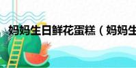 媽媽生日鮮花蛋糕(媽媽生日鮮花送什么)