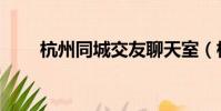杭州同城交友聊天室(杭州聊天室)