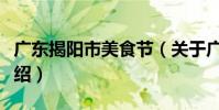廣東揭陽市美食節(關于廣東揭陽市美食節介紹)