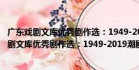 廣東戲劇文庫優秀劇作選:1949-2019潮劇卷(關于廣東戲劇文庫優秀劇作選:1949-2019潮劇卷介紹)