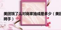 美團餓了么對商家抽成是多少(美團餓了么被指用數據剝削騎手)