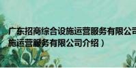 廣東招商綜合設施運營服務有限公司(關于廣東招商綜合設施運營服務有限公司介紹)