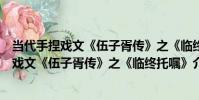 當代手捏戲文《伍子胥傳》之《臨終托囑》(關于當代手捏戲文《伍子胥傳》之《臨終托囑》介紹)