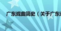 廣東戲曲簡史(關于廣東戲曲簡史介紹)