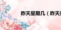 昨天星期幾(昨天星期幾)