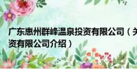 廣東惠州群峰溫泉投資有限公司(關于廣東惠州群峰溫泉投資有限公司介紹)