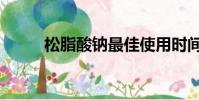 松脂酸鈉最佳使用時間(松脂巖)