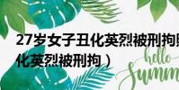 27歲女子丑化英烈被刑拘照片(27歲女子丑化英烈被刑拘)