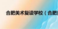 合肥美術復讀學校(合肥美術復讀學校)