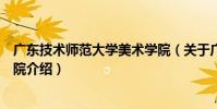 廣東技術師范大學美術學院(關于廣東技術師范大學美術學院介紹)