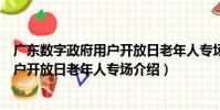 廣東數字政府用戶開放日老年人專場(關于廣東數字政府用戶開放日老年人專場介紹)